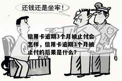 信用卡逾期3个月被止付会怎样，信用卡逾期3个月被止付的后果是什么？