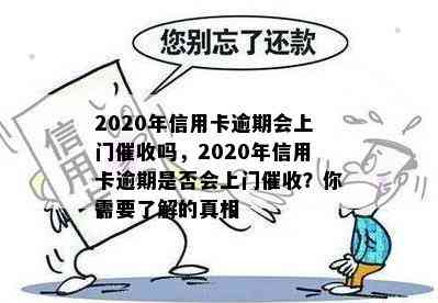 2020年信用卡逾期会上门吗，2020年信用卡逾期是否会上门？你需要了解的真相