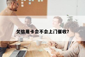 欠信用卡会不会上门？