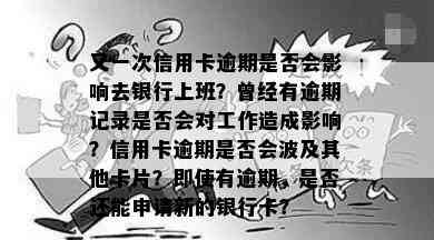 又一次信用卡逾期是否会影响去银行上班？曾经有逾期记录是否会对工作造成影响？信用卡逾期是否会波及其他卡片？即使有逾期，是否还能申请新的银行卡？