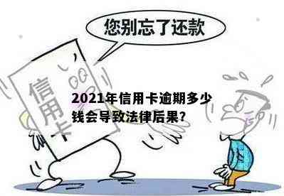 2021年信用卡逾期多少钱会导致法律后果？