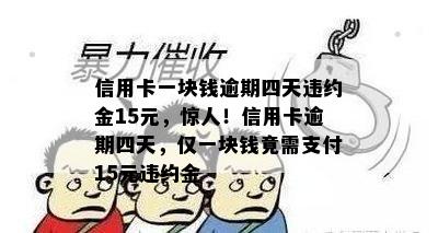 信用卡一块钱逾期四天违约金15元，惊人！信用卡逾期四天，仅一块钱竟需支付15元违约金