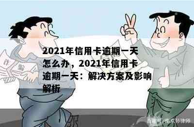 2021年信用卡逾期一天怎么办，2021年信用卡逾期一天：解决方案及影响解析