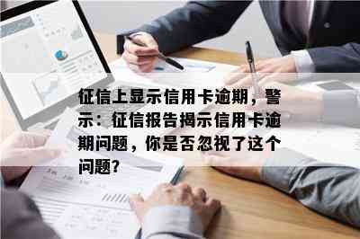 上显示信用卡逾期，警示：报告揭示信用卡逾期问题，你是否忽视了这个问题？