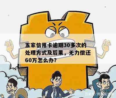 五家信用卡逾期30多次的处理方式及后果，无力偿还60万怎么办？