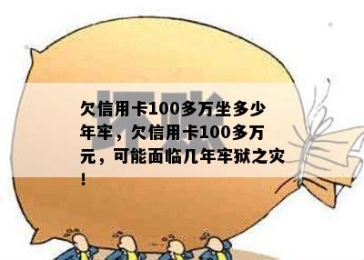 欠信用卡100多万坐多少年牢，欠信用卡100多万元，可能面临几年牢狱之灾！