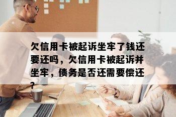 欠信用卡被起诉坐牢了钱还要还吗，欠信用卡被起诉并坐牢，债务是否还需要偿还？