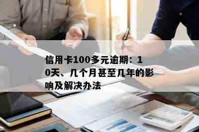 信用卡100多元逾期：10天、几个月甚至几年的影响及解决办法