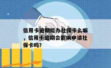 信用卡逾期能办社保卡么嘛，信用卡逾期会影响申请社保卡吗？