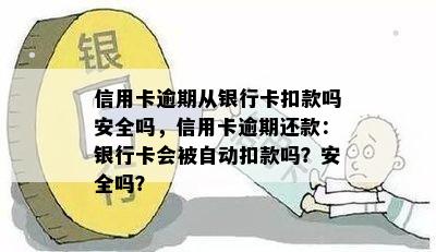 信用卡逾期从银行卡扣款吗安全吗，信用卡逾期还款：银行卡会被自动扣款吗？安全吗？