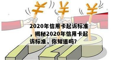 2020年信用卡起诉标准，揭秘2020年信用卡起诉标准，你知道吗？