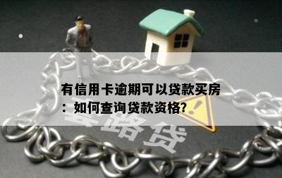 有信用卡逾期可以贷款买房：如何查询贷款资格？