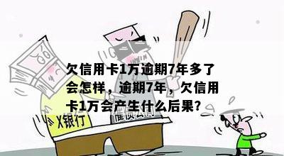 欠信用卡1万逾期7年多了会怎样，逾期7年，欠信用卡1万会产生什么后果？