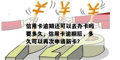 信用卡逾期还可以去办卡吗要多久，信用卡逾期后，多久可以再次申请新卡？