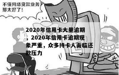 2020年信用卡大量逾期，2020年信用卡逾期现象严重，众多持卡人面临还款压力