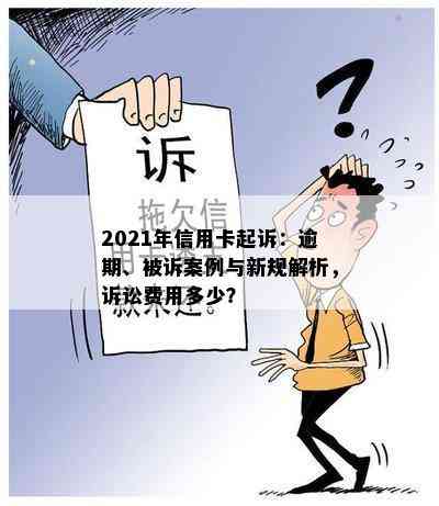 2021年信用卡起诉：逾期、被诉案例与新规解析，诉讼费用多少？