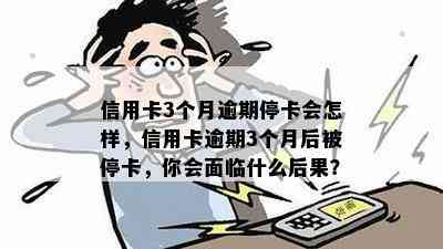 信用卡3个月逾期停卡会怎样，信用卡逾期3个月后被停卡，你会面临什么后果？