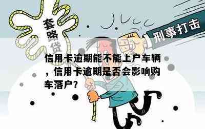 信用卡逾期能不能上户车辆，信用卡逾期是否会影响购车落户？