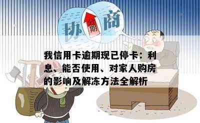 我信用卡逾期现已停卡：利息、能否使用、对家人购房的影响及解冻方法全解析