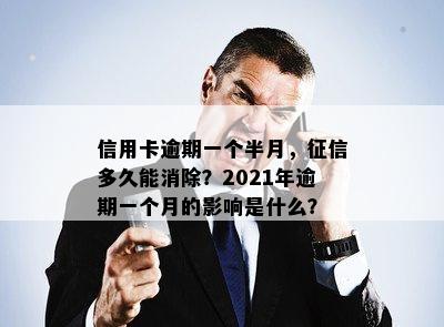 信用卡逾期一个半月，多久能消除？2021年逾期一个月的影响是什么？