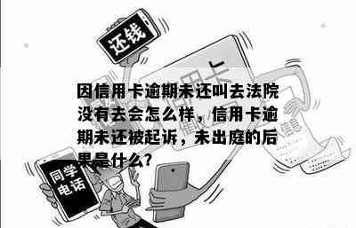 因信用卡逾期未还叫去法院没有去会怎么样，信用卡逾期未还被起诉，未出庭的后果是什么？