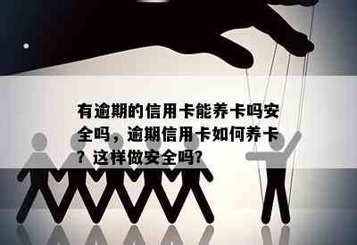 有逾期的信用卡能养卡吗安全吗，逾期信用卡如何养卡？这样做安全吗？