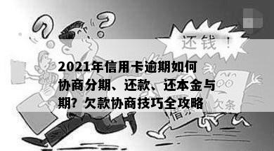 2021年信用卡逾期如何协商分期、还款、还本金与期？欠款协商技巧全攻略