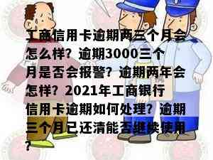 工商信用卡逾期两三个月会怎么样？逾期3000三个月是否会报警？逾期两年会怎样？2021年工商银行信用卡逾期如何处理？逾期三个月已还清能否继续使用？