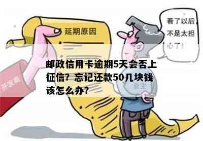 邮政信用卡逾期5天会否上？忘记还款50几块钱该怎么办？