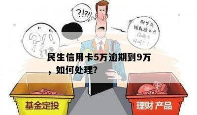 民生信用卡5万逾期到9万，如何处理？