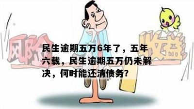 民生逾期五万6年了，五年六载，民生逾期五万仍未解决，何时能还清债务？