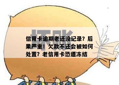 信用卡逾期老还没记录？后果严重！欠款不还会被如何处置？老信用卡恐遭冻结