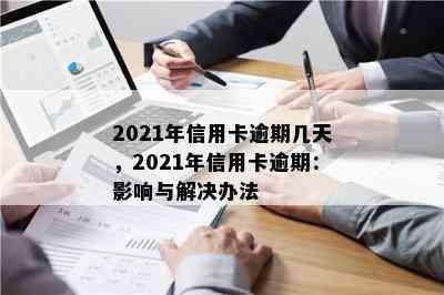 2021年信用卡逾期几天，2021年信用卡逾期：影响与解决办法