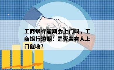 工商银行逾期会上门吗，工商银行逾期：是否会有人上门？