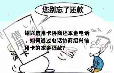 绍兴信用卡协商还本金电话，如何通过电话协商绍兴信用卡的本金还款？