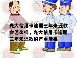 光大信用卡逾期三年未还款会怎么样，光大信用卡逾期三年未还款的严重后果