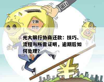 光大银行协商还款：技巧、流程与所需证明，逾期后如何处理？