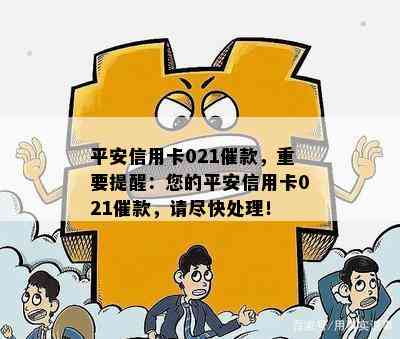 平安信用卡021催款，重要提醒：您的平安信用卡021催款，请尽快处理！