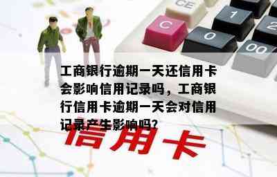 工商银行逾期一天还信用卡会影响信用记录吗，工商银行信用卡逾期一天会对信用记录产生影响吗？