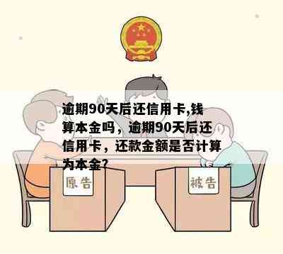 逾期90天后还信用卡,钱算本金吗，逾期90天后还信用卡，还款金额是否计算为本金？