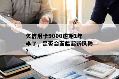 欠信用卡9000逾期1年半了，是否会面临起诉风险？