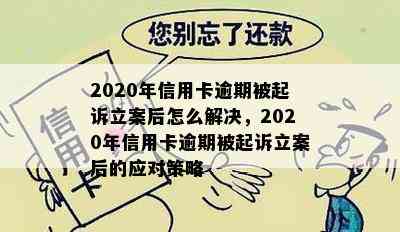 2020年信用卡逾期被起诉立案后怎么解决，2020年信用卡逾期被起诉立案后的应对策略