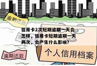 信用卡2次短期逾期一天会怎样，信用卡短期逾期一天两次，会产生什么影响？