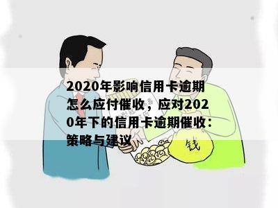 2020年影响信用卡逾期怎么应付，应对2020年下的信用卡逾期：策略与建议