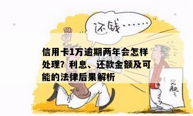 信用卡1万逾期两年会怎样处理？利息、还款金额及可能的法律后果解析