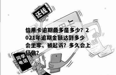 信用卡逾期最多是多少？2021年逾期金额达到多少会坐牢、被起诉？多久会上？