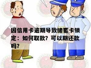 因信用卡逾期导致储蓄卡锁定：如何取款？可以期还款吗？