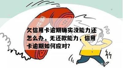 欠信用卡逾期确实没能力还怎么办，无还款能力，信用卡逾期如何应对？