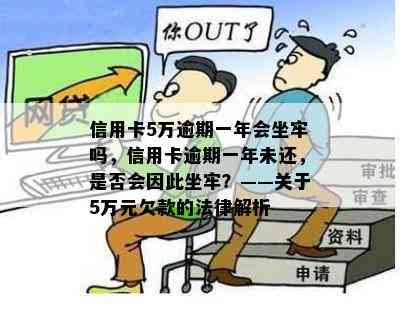 信用卡5万逾期一年会坐牢吗，信用卡逾期一年未还，是否会因此坐牢？——关于5万元欠款的法律解析