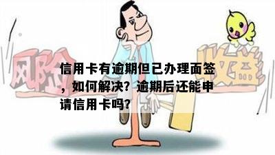 信用卡有逾期但已办理面签，如何解决？逾期后还能申请信用卡吗？